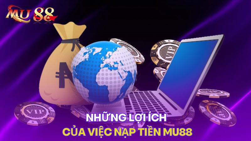 Những lợi ích của việc nạp tiền Mu88